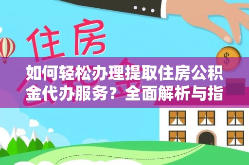 辉县如何轻松办理提取住房公积金代办服务？全面解析与指南