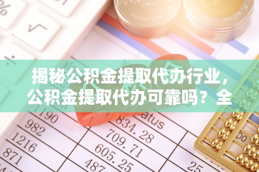 辉县揭秘公积金提取代办行业，公积金提取代办可靠吗？全面解析与风险规避