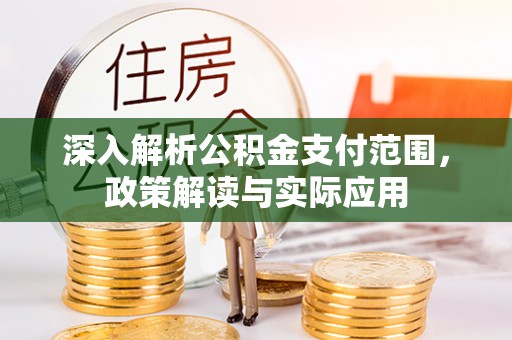辉县深入解析公积金支付范围，政策解读与实际应用