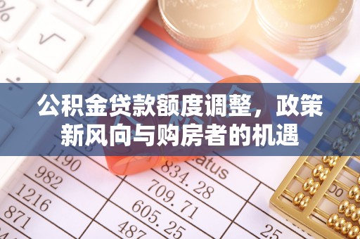 辉县公积金贷款额度调整，政策新风向与购房者的机遇