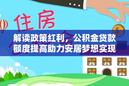 辉县解读政策红利，公积金贷款额度提高助力安居梦想实现