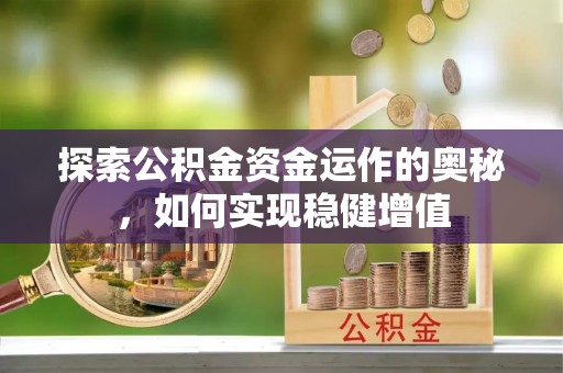 辉县探索公积金资金运作的奥秘，如何实现稳健增值