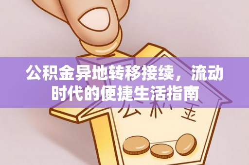 辉县公积金异地转移接续，流动时代的便捷生活指南