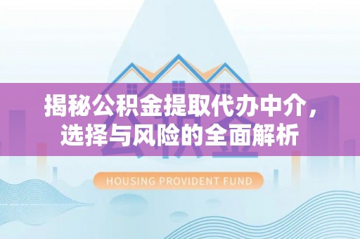 辉县揭秘公积金提取代办中介，选择与风险的全面解析