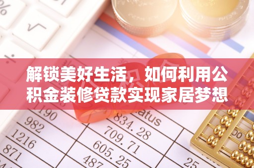 辉县解锁美好生活，如何利用公积金装修贷款实现家居梦想