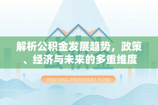辉县解析公积金发展趋势，政策、经济与未来的多重维度