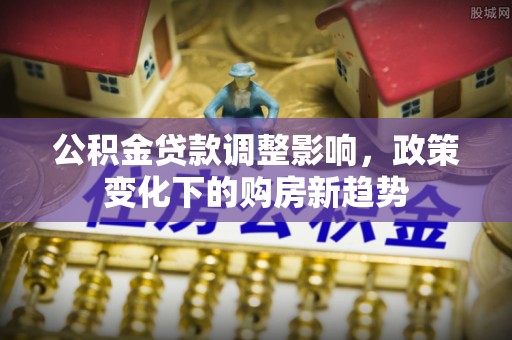 辉县公积金贷款调整影响，政策变化下的购房新趋势