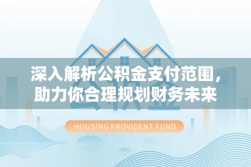 辉县深入解析公积金支付范围，助力你合理规划财务未来