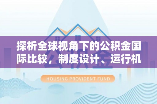 辉县探析全球视角下的公积金国际比较，制度设计、运行机制与未来趋势