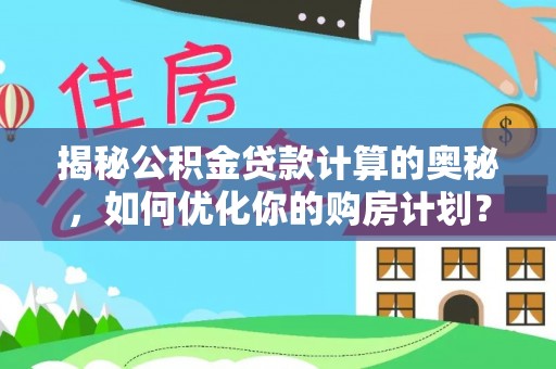 辉县揭秘公积金贷款计算的奥秘，如何优化你的购房计划？