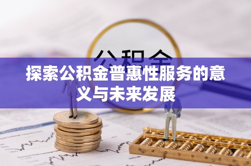 辉县探索公积金普惠性服务的意义与未来发展