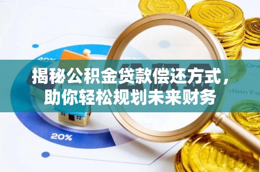 辉县揭秘公积金贷款偿还方式，助你轻松规划未来财务