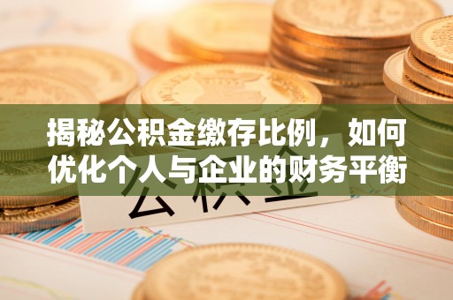 辉县揭秘公积金缴存比例，如何优化个人与企业的财务平衡
