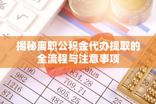 辉县揭秘离职公积金代办提取的全流程与注意事项