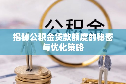 辉县揭秘公积金贷款额度的秘密与优化策略