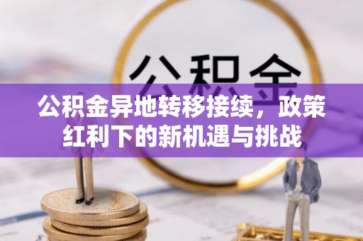 辉县公积金异地转移接续，政策红利下的新机遇与挑战