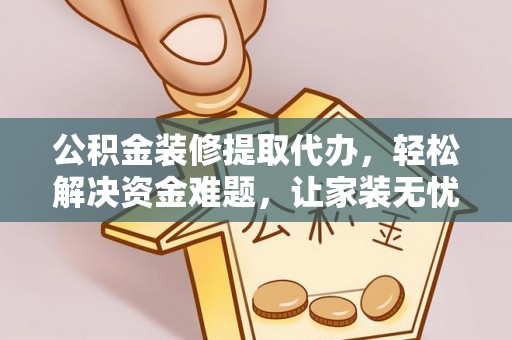 辉县公积金装修提取代办，轻松解决资金难题，让家装无忧
