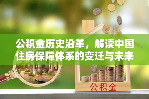辉县公积金历史沿革，解读中国住房保障体系的变迁与未来