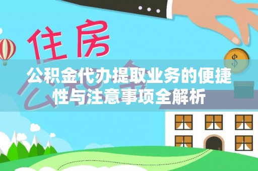 辉县公积金代办提取业务的便捷性与注意事项全解析