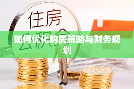 辉县如何优化购房策略与财务规划