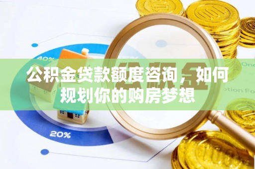 辉县公积金贷款额度咨询，如何规划你的购房梦想