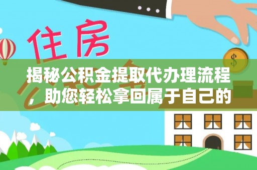 辉县揭秘公积金提取代办理流程，助您轻松拿回属于自己的钱
