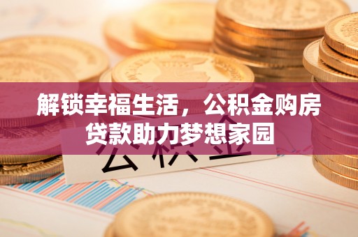 辉县解锁幸福生活，公积金购房贷款助力梦想家园
