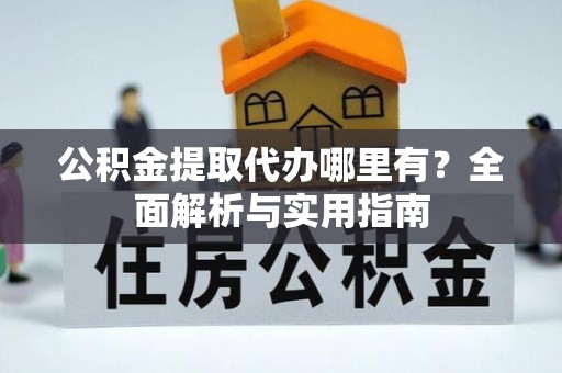 辉县公积金提取代办哪里有？全面解析与实用指南