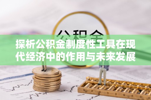 辉县探析公积金制度性工具在现代经济中的作用与未来发展趋势