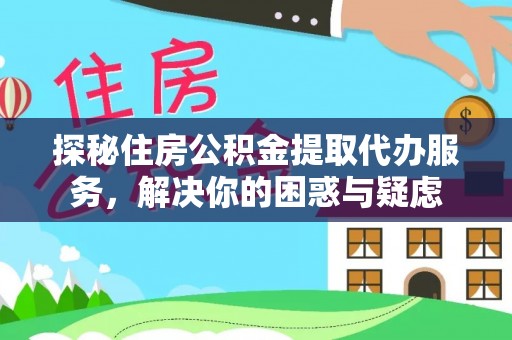 辉县探秘住房公积金提取代办服务，解决你的困惑与疑虑
