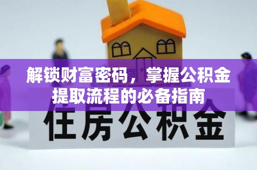 辉县解锁财富密码，掌握公积金提取流程的必备指南