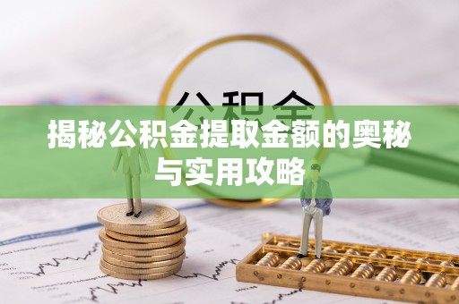 辉县揭秘公积金提取金额的奥秘与实用攻略
