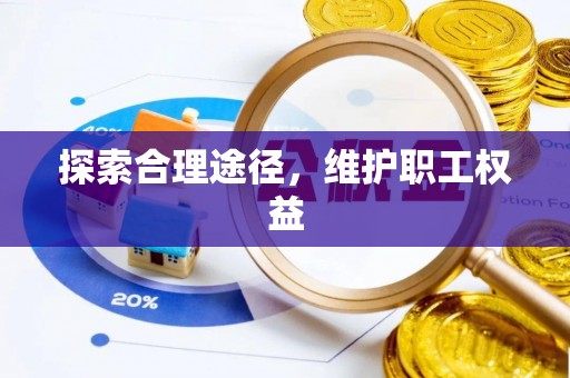辉县探索合理途径，维护职工权益