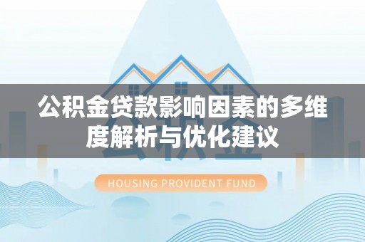 辉县公积金贷款影响因素的多维度解析与优化建议