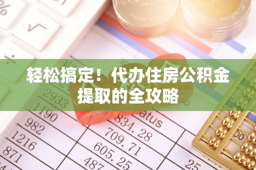 辉县轻松搞定！代办住房公积金提取的全攻略