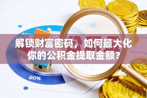 辉县解锁财富密码，如何最大化你的公积金提取金额？