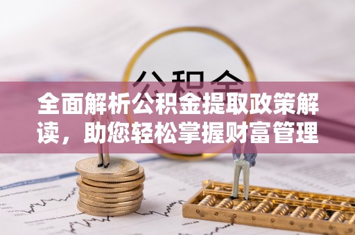 辉县全面解析公积金提取政策解读，助您轻松掌握财富管理新方向