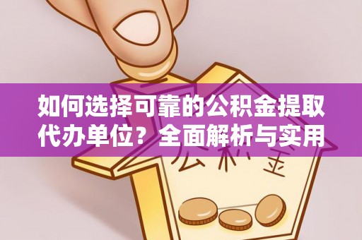 辉县如何选择可靠的公积金提取代办单位？全面解析与实用指南