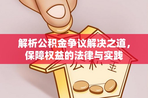 辉县解析公积金争议解决之道，保障权益的法律与实践