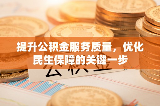 辉县提升公积金服务质量，优化民生保障的关键一步