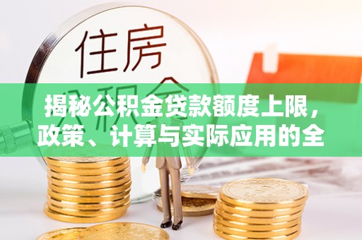 辉县揭秘公积金贷款额度上限，政策、计算与实际应用的全面解析