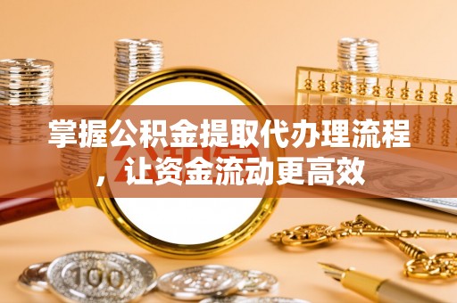 辉县掌握公积金提取代办理流程，让资金流动更高效