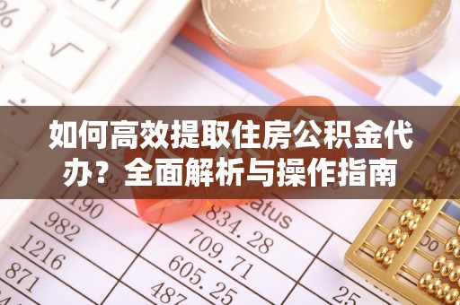 辉县如何高效提取住房公积金代办？全面解析与操作指南