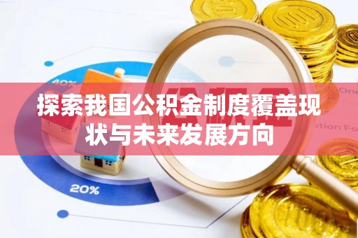 辉县探索我国公积金制度覆盖现状与未来发展方向