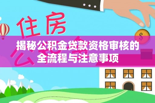 辉县揭秘公积金贷款资格审核的全流程与注意事项