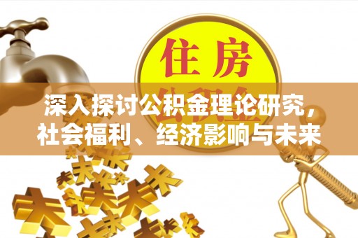 辉县深入探讨公积金理论研究，社会福利、经济影响与未来展望