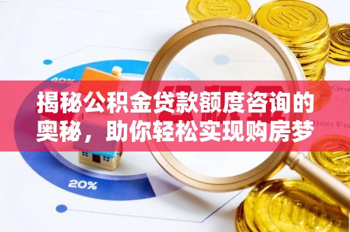 辉县揭秘公积金贷款额度咨询的奥秘，助你轻松实现购房梦想