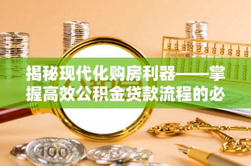 辉县揭秘现代化购房利器——掌握高效公积金贷款流程的必备指南