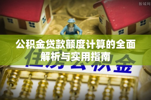 辉县公积金贷款额度计算的全面解析与实用指南