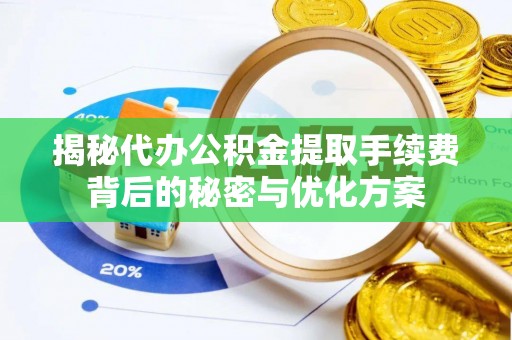 辉县揭秘代办公积金提取手续费背后的秘密与优化方案